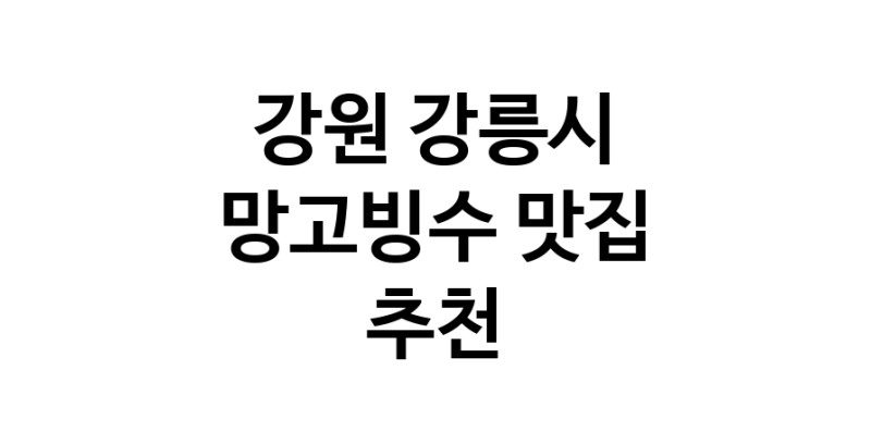 DF.dodo | 망고빙수추천 강원 강릉시 망고빙수잘하는 맛집 방문해 보세요