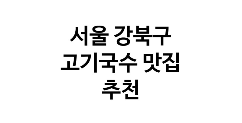 DF.dodo | 서울 강북구 고기국수 추천 가까운 고기국수맛집 소개합니다