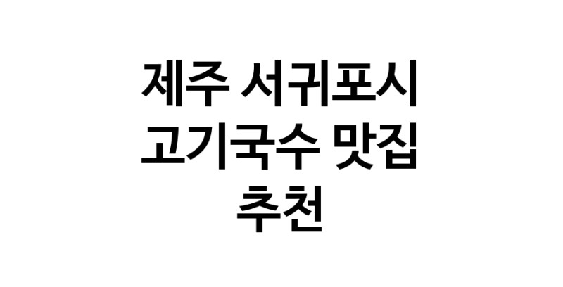 DF.dodo | 제주 서귀포시 고기국수 추천 가까운 고기국수맛집 소개합니다