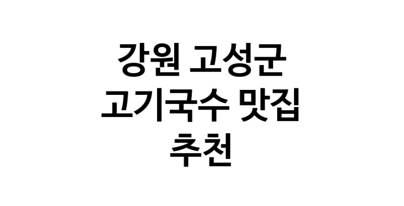 DF.dodo | 강원 고성군 고기국수 추천 가까운 고기국수맛집 소개합니다