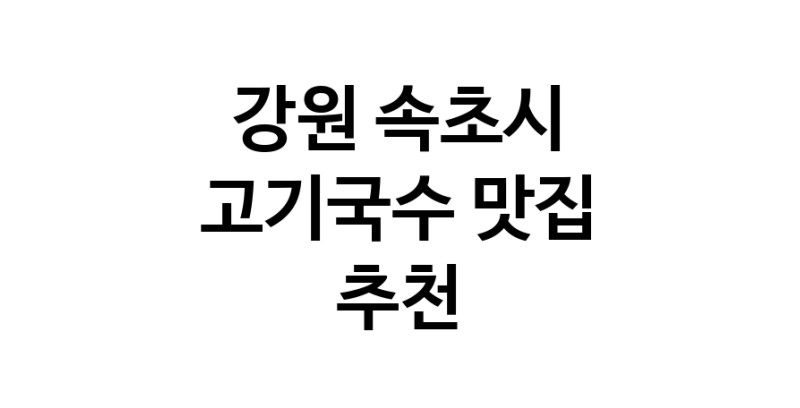 DF.dodo | 고기국수추천 강원 속초시 고기국수잘하는 맛집 방문해 보세요